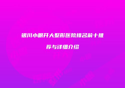 银川小眼开大整形医院排名前十推荐与详细介绍