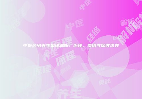 中医经络养生奥秘解析：原理、费用与保健功效