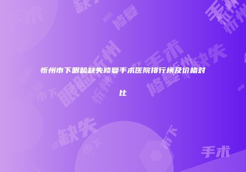 忻州市下眼睑缺失修复手术医院排行榜及价格对比