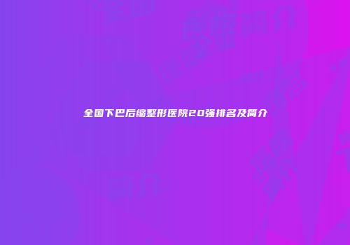 全国下巴后缩整形医院20强排名及简介