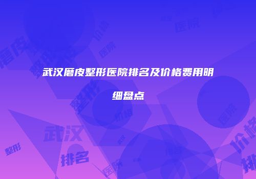 武汉磨皮整形医院排名及价格费用明细盘点