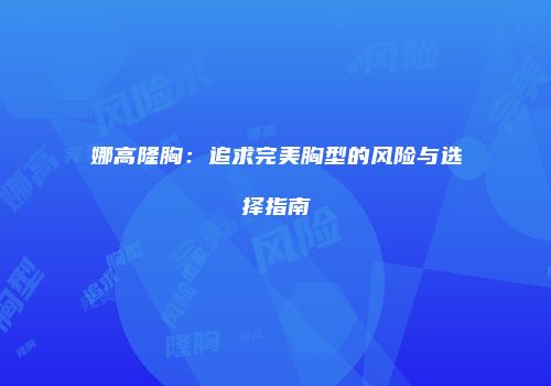 娜高隆胸：追求完美胸型的风险与选择指南