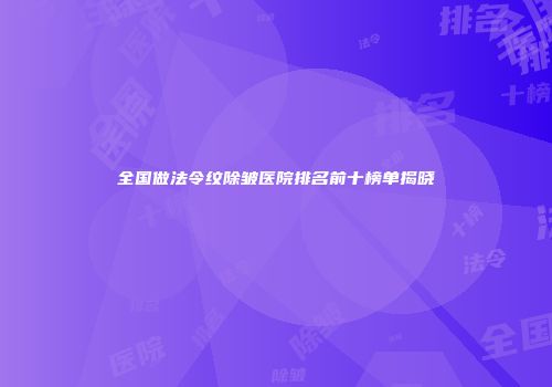 全国做法令纹除皱医院排名前十榜单揭晓
