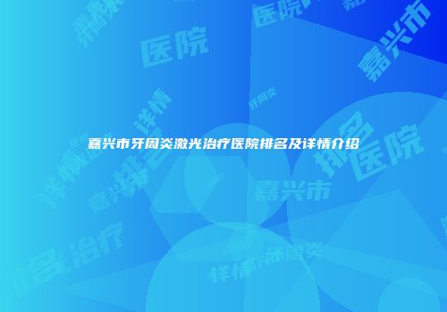 嘉兴市牙周炎激光治疗医院排名及详情介绍
