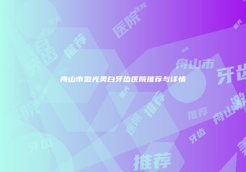 舟山市激光美白牙齿医院推荐与详情