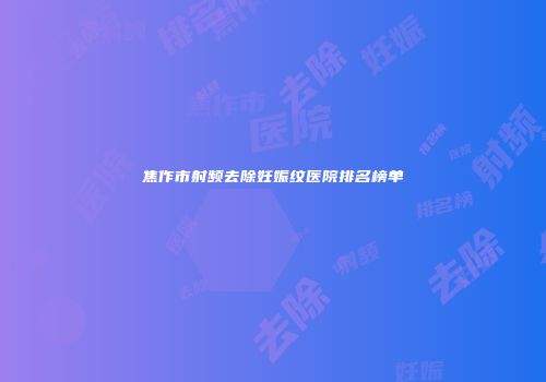 焦作市射频去除妊娠纹医院排名榜单