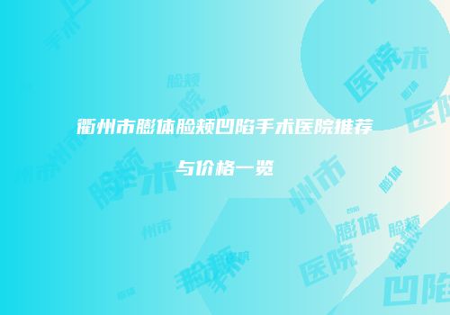 衢州市膨体脸颊凹陷手术医院推荐与价格一览