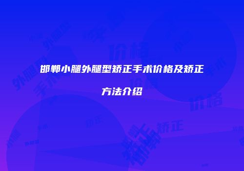 邯郸小腿外腿型矫正手术价格及矫正方法介绍