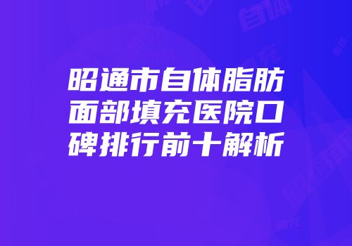 昭通市自体脂肪面部填充医院口碑排行前十解析