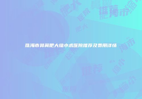 珠海市鼻翼肥大缩小术医院推荐及费用详情
