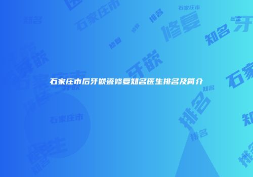 石家庄市后牙嵌瓷修复知名医生排名及简介