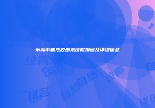东莞市自然纹眉术医院排名及详细信息