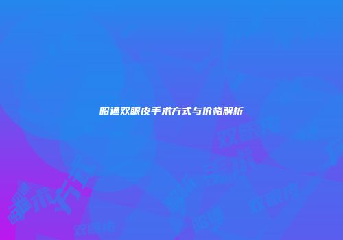 昭通双眼皮手术方式与价格解析