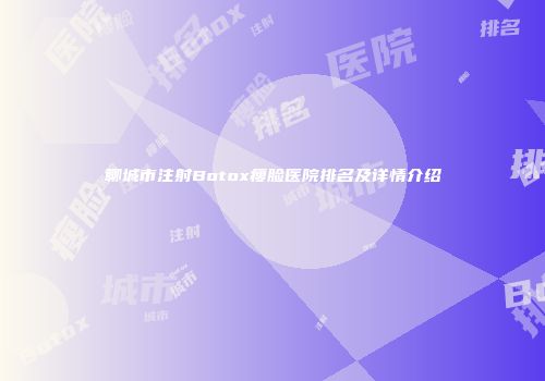 聊城市注射Botox瘦脸医院排名及详情介绍