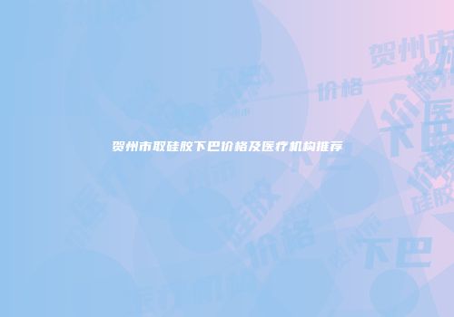 贺州市取硅胶下巴价格及医疗机构推荐