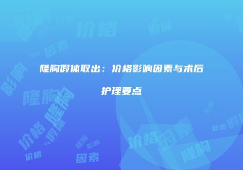 隆胸假体取出：价格影响因素与术后护理要点