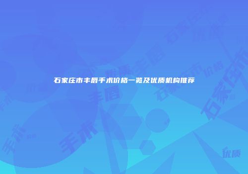 石家庄市丰唇手术价格一览及优质机构推荐