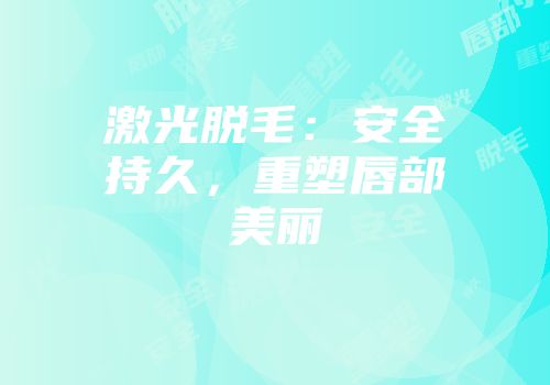 激光脱毛：安全持久，重塑唇部美丽