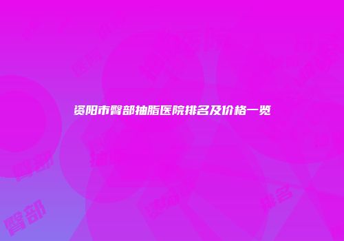 资阳市臀部抽脂医院排名及价格一览
