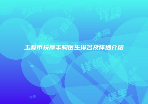 玉林市按摩丰胸医生排名及详细介绍