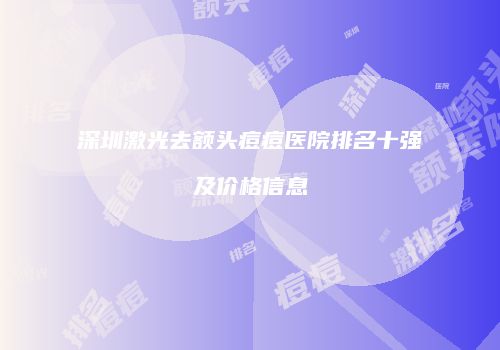 深圳激光去额头痘痘医院排名十强及价格信息