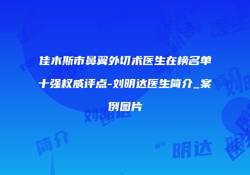 佳木斯市鼻翼外切术医生在榜名单十强权威评点-刘明达医生简介_案例图片