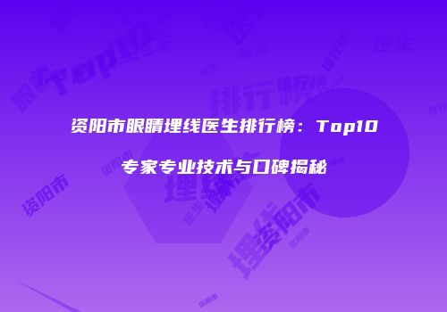 资阳市眼睛埋线医生排行榜：Top10专家专业技术与口碑揭秘