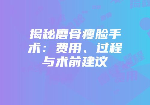 揭秘磨骨瘦脸手术：费用、过程与术前建议