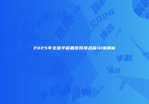 2025年全国半截眉医院排名前10强解析