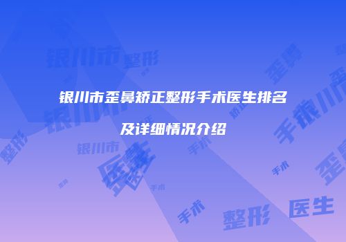 银川市歪鼻矫正整形手术医生排名及详细情况介绍