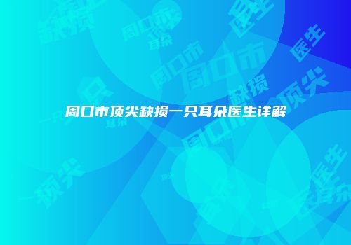 周口市顶尖缺损一只耳朵医生详解