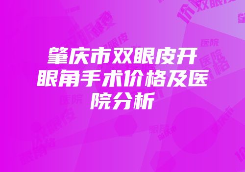肇庆市双眼皮开眼角手术价格及医院分析