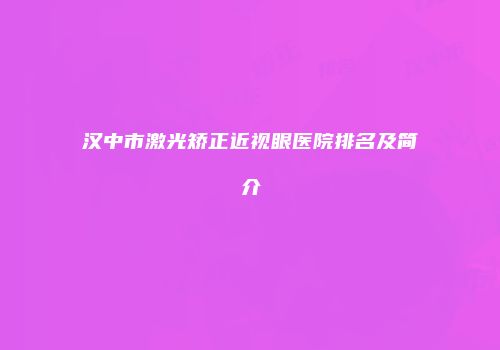 汉中市激光矫正近视眼医院排名及简介