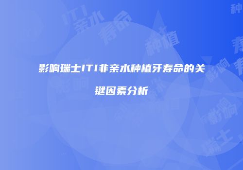 影响瑞士ITI非亲水种植牙寿命的关键因素分析