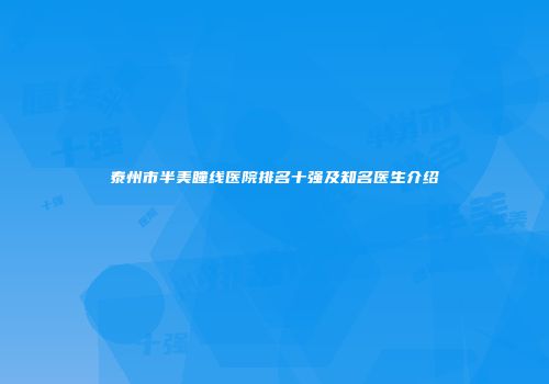 泰州市半美瞳线医院排名十强及知名医生介绍
