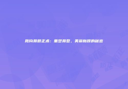 鹰钩鼻矫正术：重塑鼻型，美丽新颜的秘密
