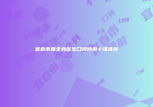 宜春市瘦全身医生口碑榜前十强推荐