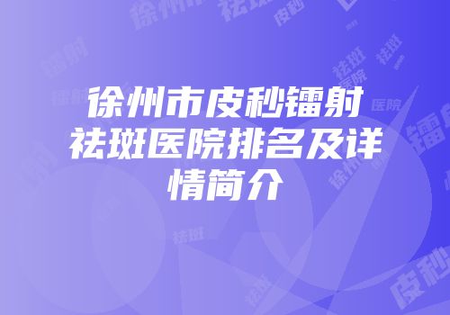 徐州市皮秒镭射祛斑医院排名及详情简介