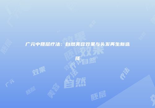 广元中胚层疗法：自然美容效果与头发再生新选择