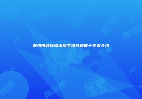 湖州市颧骨缩小医生排名榜前十专家介绍