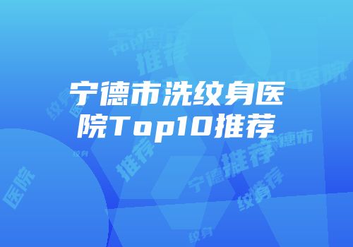 宁德市洗纹身医院Top10推荐