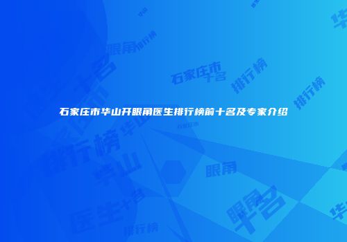 石家庄市华山开眼角医生排行榜前十名及专家介绍