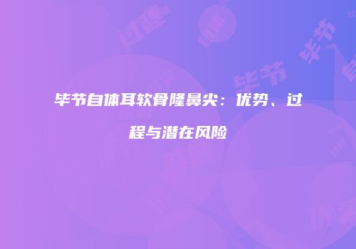 毕节自体耳软骨隆鼻尖：优势、过程与潜在风险