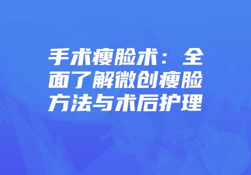 手术瘦脸术：全面了解微创瘦脸方法与术后护理