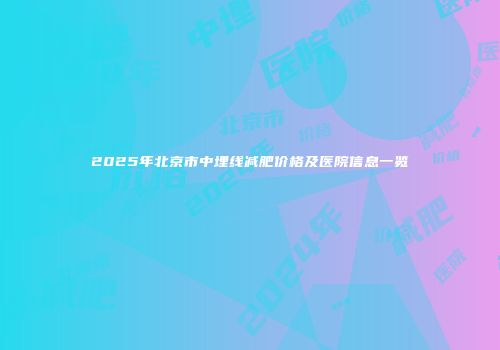 2025年北京市中埋线减肥价格及医院信息一览