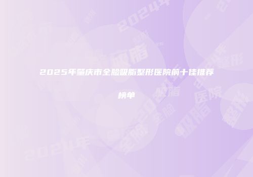 2025年肇庆市全脸吸脂整形医院前十佳推荐榜单