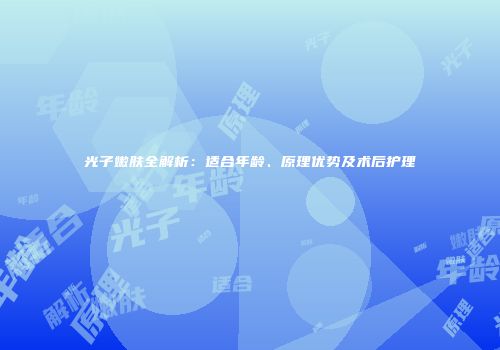 光子嫩肤全解析：适合年龄、原理优势及术后护理