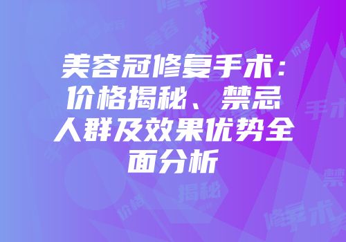 美容冠修复手术：价格揭秘、禁忌人群及效果优势全面分析