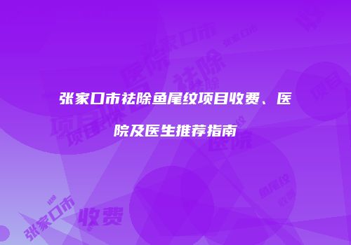 张家口市祛除鱼尾纹项目收费、医院及医生推荐指南