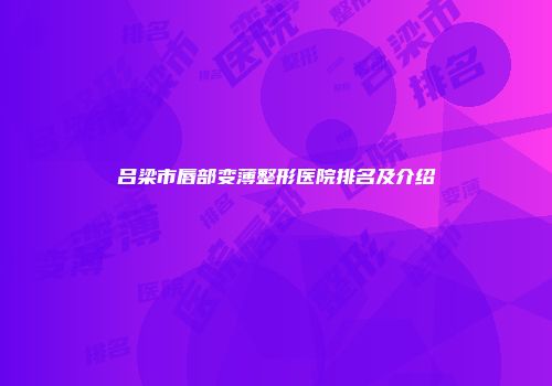 吕梁市唇部变薄整形医院排名及介绍